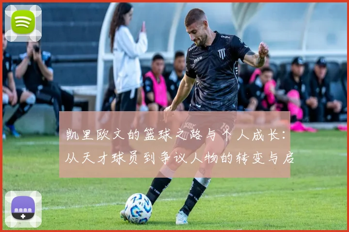 凯里欧文的篮球之路与个人成长：从天才球员到争议人物的转变与启示