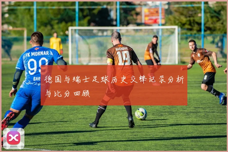 德国与瑞士足球历史交锋记录分析与比分回顾