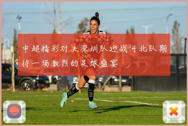 中超精彩对决深圳队迎战河北队期待一场激烈的足球盛宴
