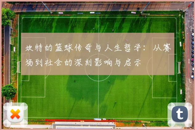坎特的篮球传奇与人生哲学：从赛场到社会的深刻影响与启示