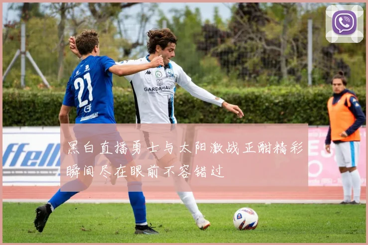 黑白直播勇士与太阳激战正酣精彩瞬间尽在眼前不容错过