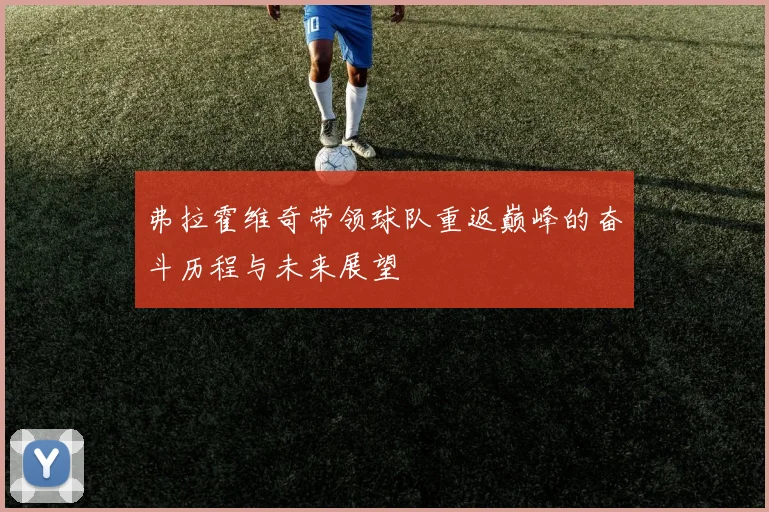 弗拉霍维奇带领球队重返巅峰的奋斗历程与未来展望