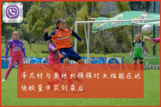 泽尼特与奥地利强强对决谁能在这场较量中笑到最后