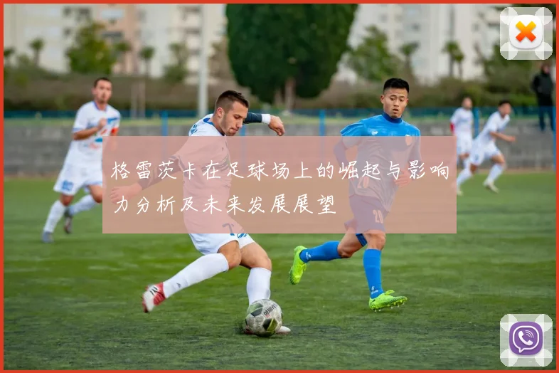 格雷茨卡在足球场上的崛起与影响力分析及未来发展展望