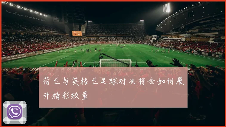 荷兰与英格兰足球对决将会如何展开精彩较量